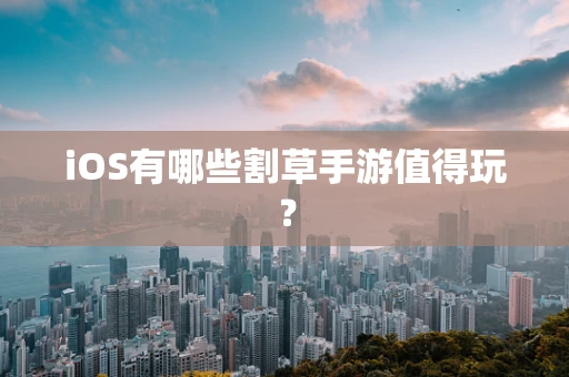 iOS有哪些割草手游值得玩？