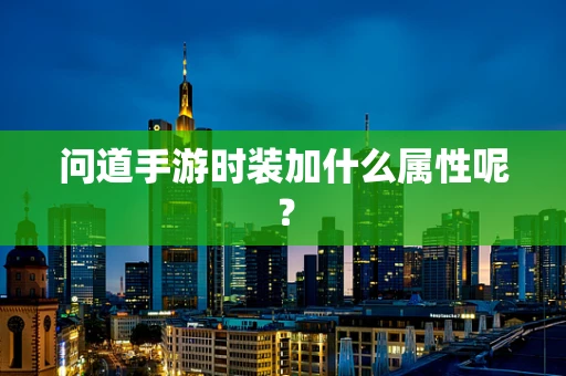 问道手游时装加什么属性呢？