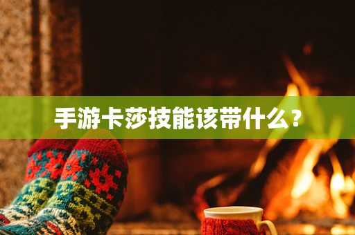 手游卡莎技能该带什么？