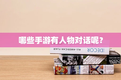 哪些手游有人物对话呢？