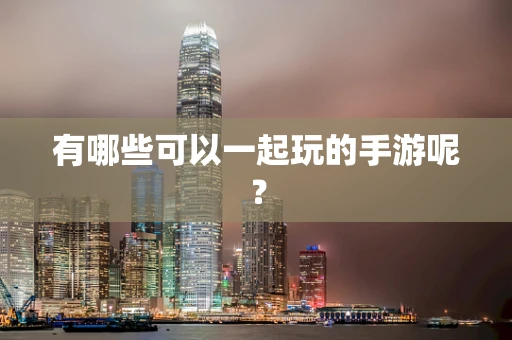 有哪些可以一起玩的手游呢？