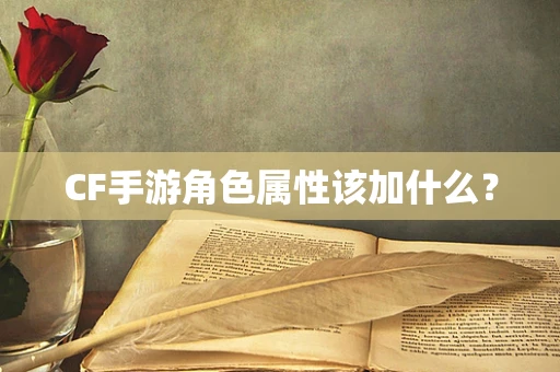 CF手游角色属性该加什么？
