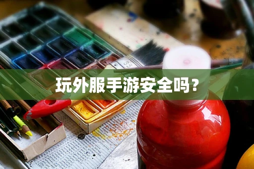 玩外服手游安全吗？