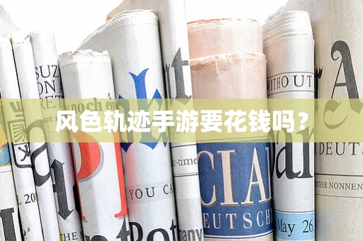 风色轨迹手游要花钱吗？
