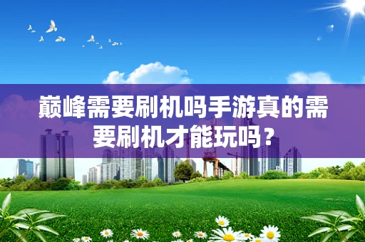 巅峰需要刷机吗手游真的需要刷机才能玩吗？
