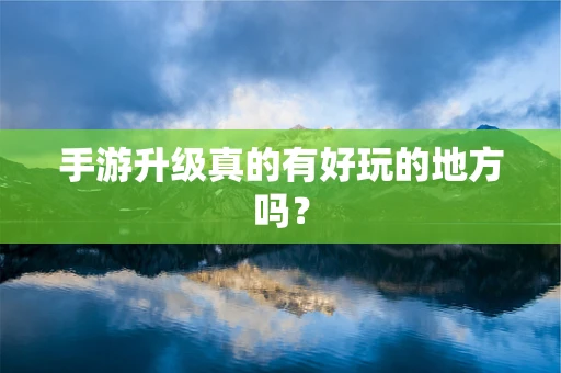 手游升级真的有好玩的地方吗？