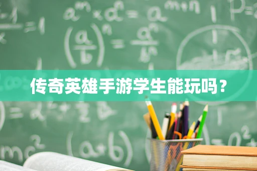 传奇英雄手游学生能玩吗？