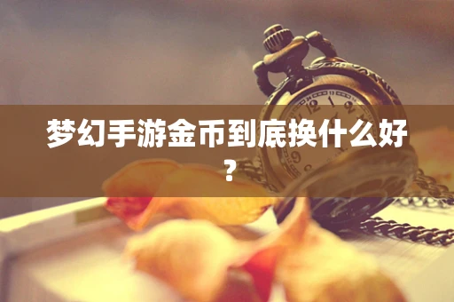 梦幻手游金币到底换什么好？