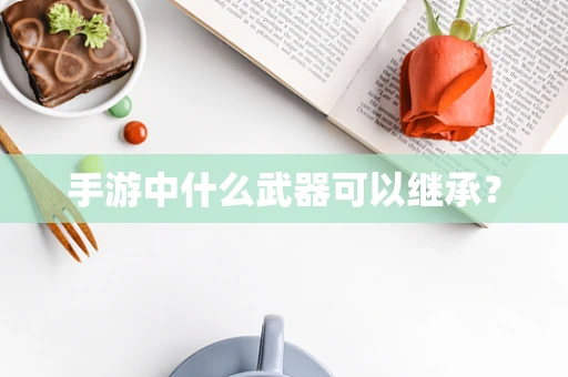 手游中什么武器可以继承？