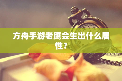 方舟手游老鹰会生出什么属性？