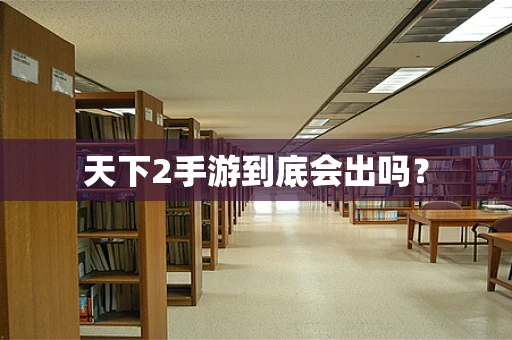 天下2手游到底会出吗？