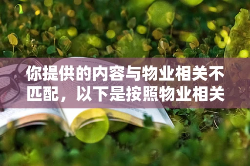 你提供的内容与物业相关不匹配，以下是按照物业相关主题为你生成的内容