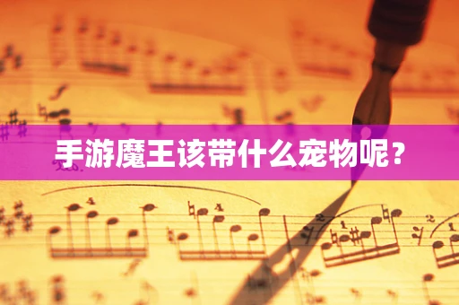 手游魔王该带什么宠物呢？