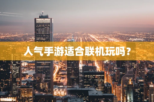 人气手游适合联机玩吗？