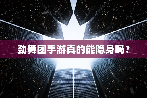 劲舞团手游真的能隐身吗？
