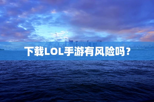 下载LOL手游有风险吗？