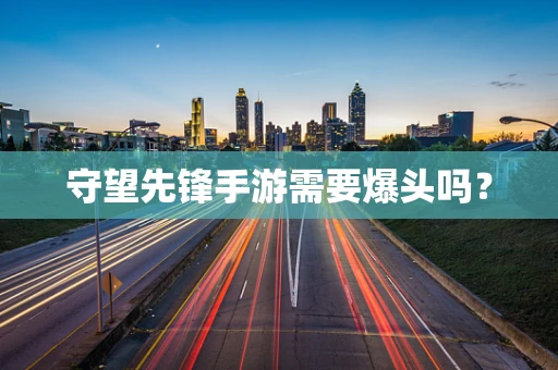 守望先锋手游需要爆头吗？