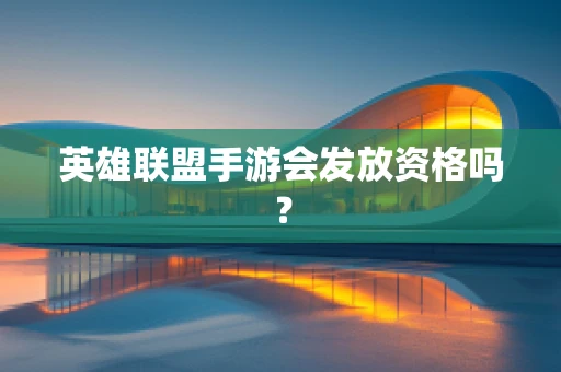 英雄联盟手游会发放资格吗？
