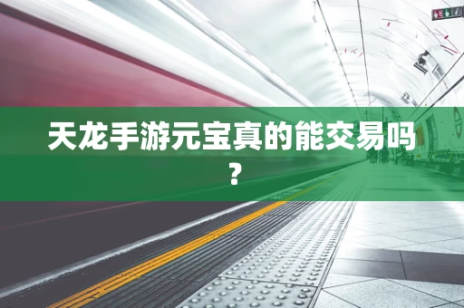 天龙手游元宝真的能交易吗？