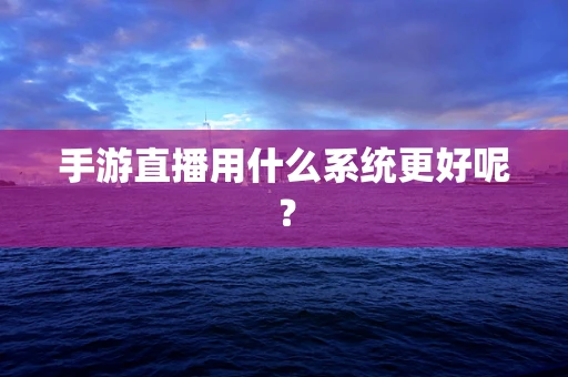 手游直播用什么系统更好呢？