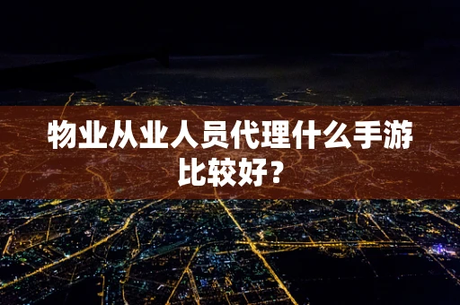 物业从业人员代理什么手游比较好？