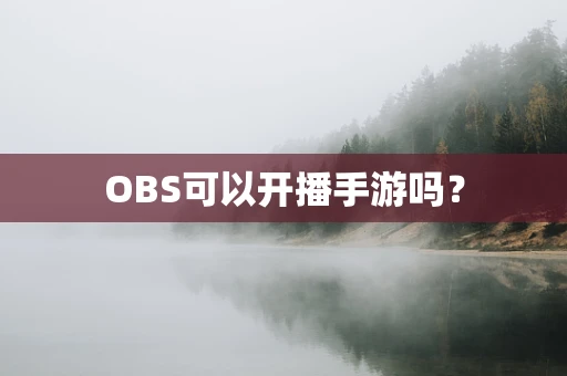 OBS可以开播手游吗？