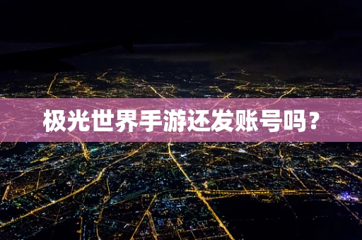 极光世界手游还发账号吗？