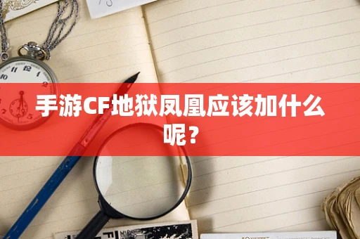 手游CF地狱凤凰应该加什么呢？