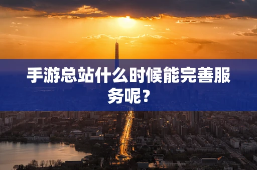手游总站什么时候能完善服务呢？
