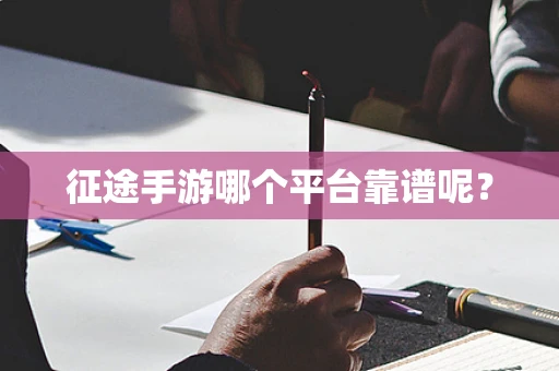 征途手游哪个平台靠谱呢？