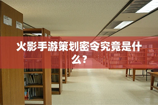 火影手游策划密令究竟是什么？