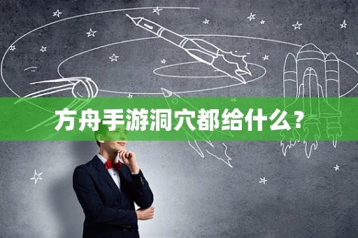 方舟手游洞穴都给什么？
