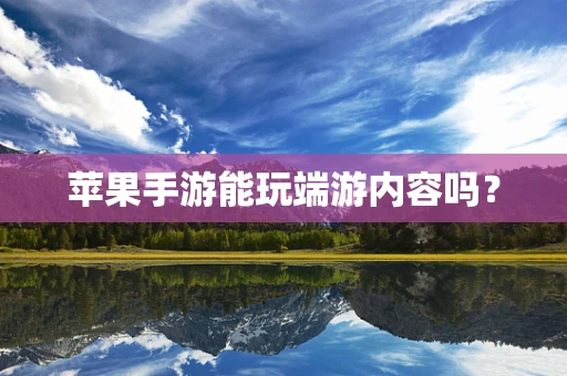 苹果手游能玩端游内容吗？
