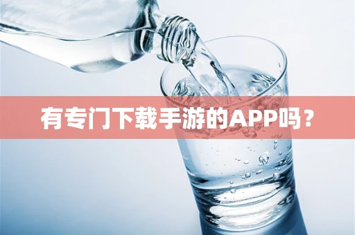 有专门下载手游的APP吗？