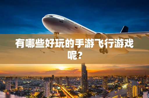 有哪些好玩的手游飞行游戏呢？