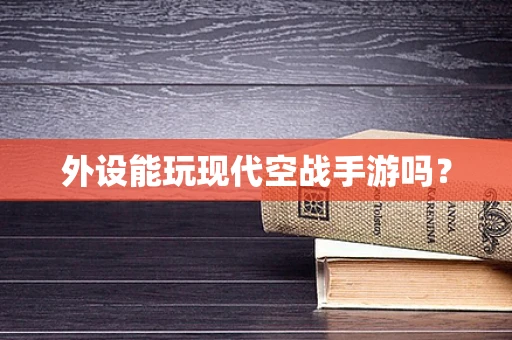 外设能玩现代空战手游吗？