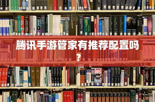 腾讯手游管家有推荐配置吗？