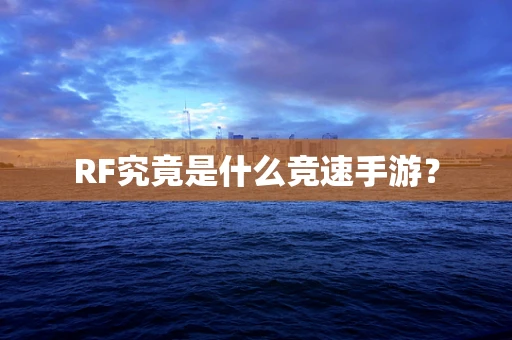 RF究竟是什么竞速手游？