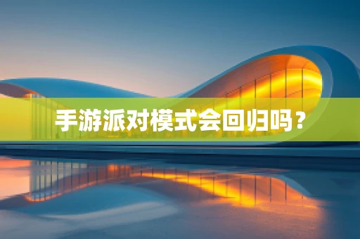 手游派对模式会回归吗？