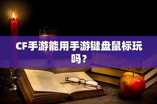 CF手游能用手游键盘鼠标玩吗？