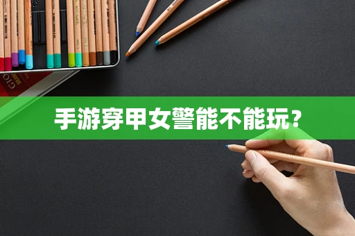 手游穿甲女警能不能玩？