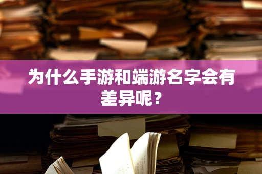 为什么手游和端游名字会有差异呢？