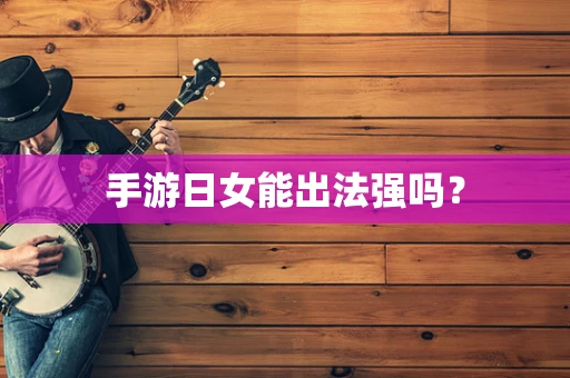 手游日女能出法强吗？