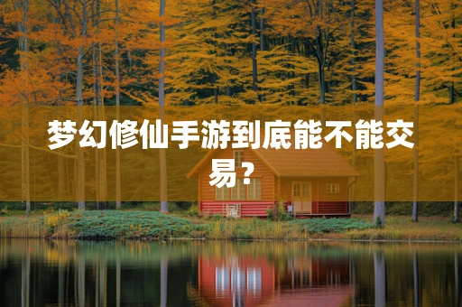 梦幻修仙手游到底能不能交易？