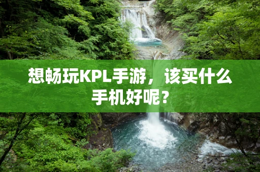 想畅玩KPL手游，该买什么手机好呢？