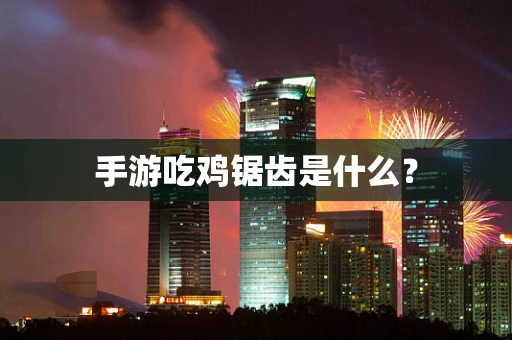手游吃鸡锯齿是什么？