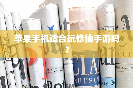 苹果手机适合玩修仙手游吗？