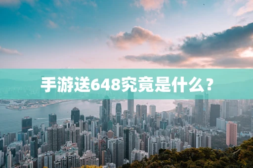 手游送648究竟是什么？