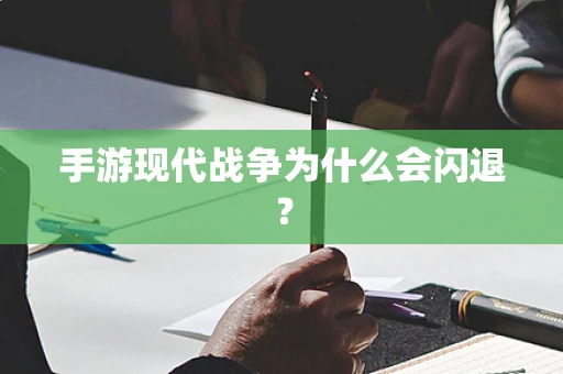 手游现代战争为什么会闪退？
