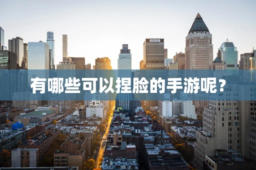 有哪些可以捏脸的手游呢？